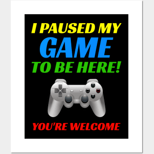 I Pause My Game To Be Here! You're Welcome. Funny Video Gamer Posters and Art